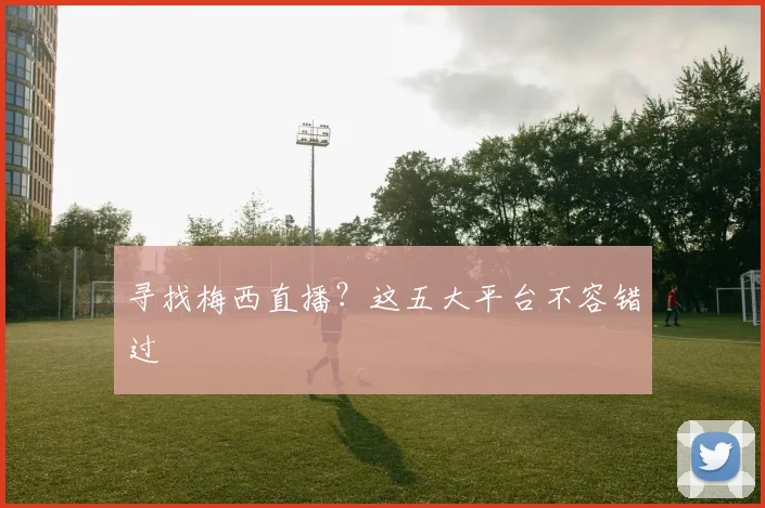 寻找梅西直播?这五大平台不容错过