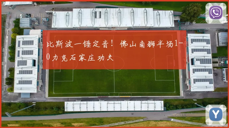 比斯波一锤定音!佛山南狮半场1-0力克石家庄功夫
