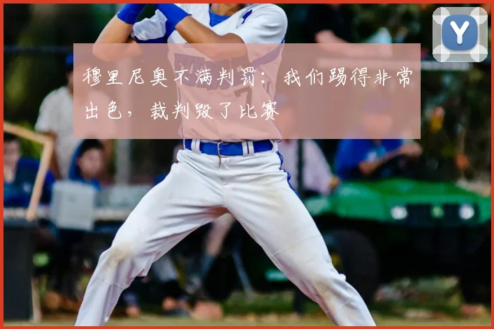 穆里尼奥不满判罚：我们踢得非常出色，裁判毁了比赛