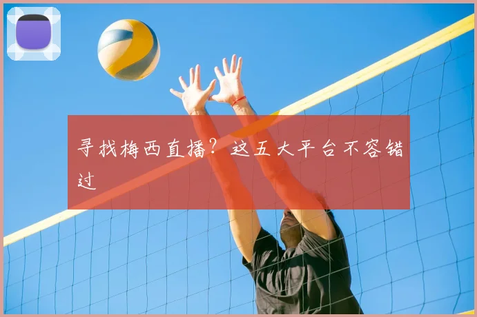 寻找梅西直播？这五大平台不容错过