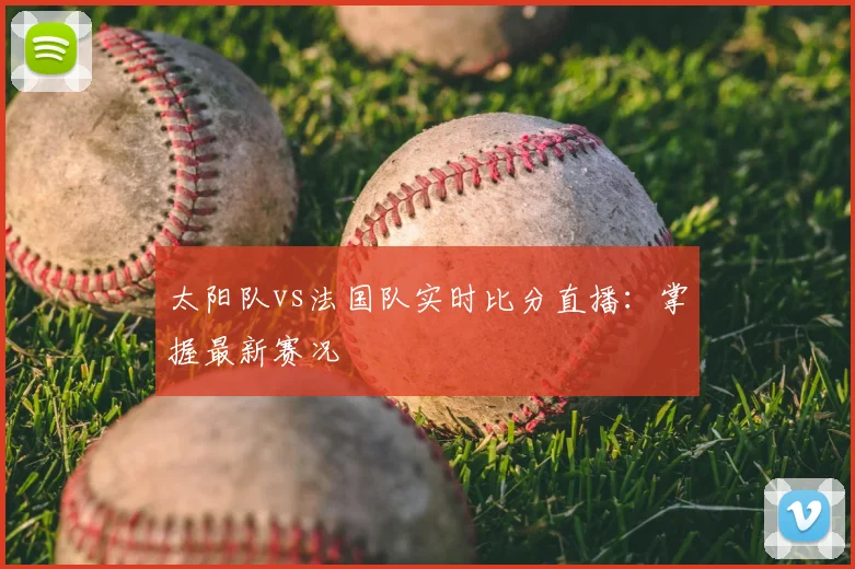 太阳队vs法国队实时比分直播:掌握最新赛况