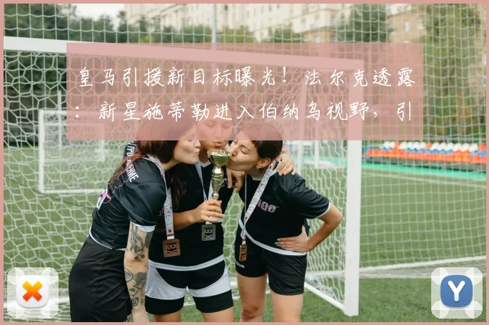 皇马引援新目标曝光！法尔克透露：新星施蒂勒进入伯纳乌视野，引援名单再添强援