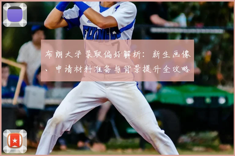 布朗大学录取偏好解析：新生画像、申请材料准备与背景提升全攻略